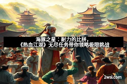 海豚之星：耐力的比拼，《热血江湖》无尽任务带你领略极限挑战